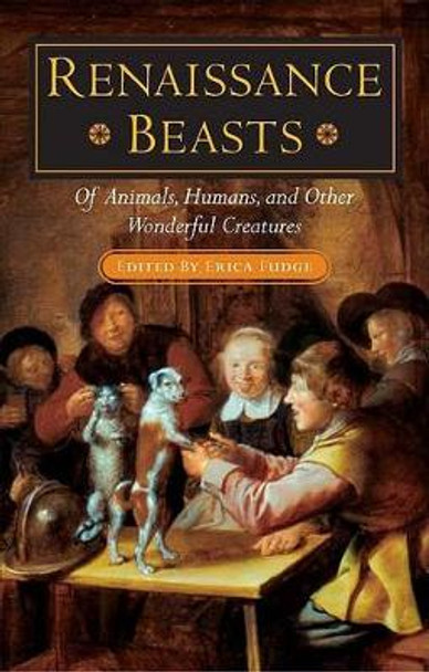 Renaissance Beasts: Of Animals, Humans, and Other Wonderful Creatures by Erica Fudge