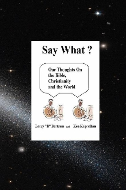 Say What? Our Thoughts On the Bible, Christianity and the World by Ken Kapreilian 9780359673742