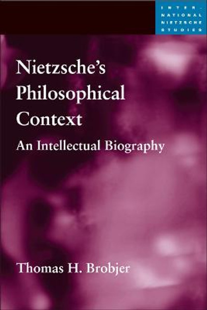 Nietzsche's Philosophical Context: An Intellectual Biography by Thomas H. Brobjer