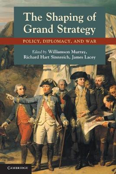 The Shaping of Grand Strategy: Policy, Diplomacy, and War by Williamson Murray 9780521156332