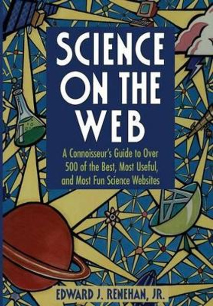 Science on the Web: A Connoisseur's Guide to Over 500 of the Best, Most Useful, and Most Fun Science Websites by Edward J. Renehan, Jr. 9780387947952
