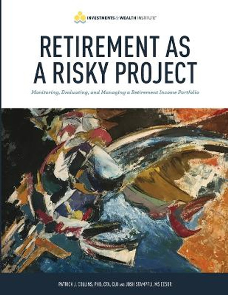 Retirement As A Risky Project: Monitoring, Evaluating, and Managing a Retirement Income Portfolio by Josh Stampfli 9780578346014