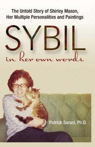 Sybil in Her Own Words: The Untold Story of Shirley Mason, Her Multiple Personalities and Paintings by Patrick Suraci 9780615560472