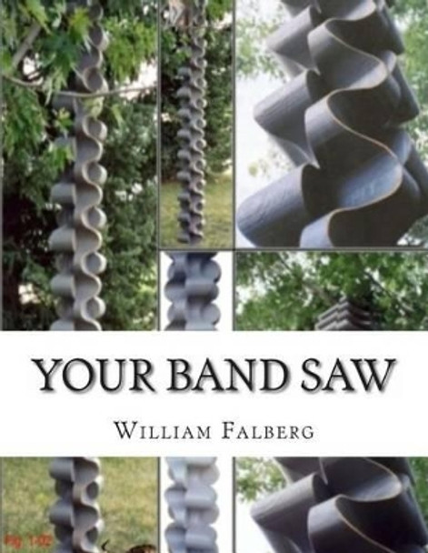 Your Band Saw: Why My Band Saws Are So Cool And Your Band Saw Sucks So Bad by William H Falberg 9780615982960