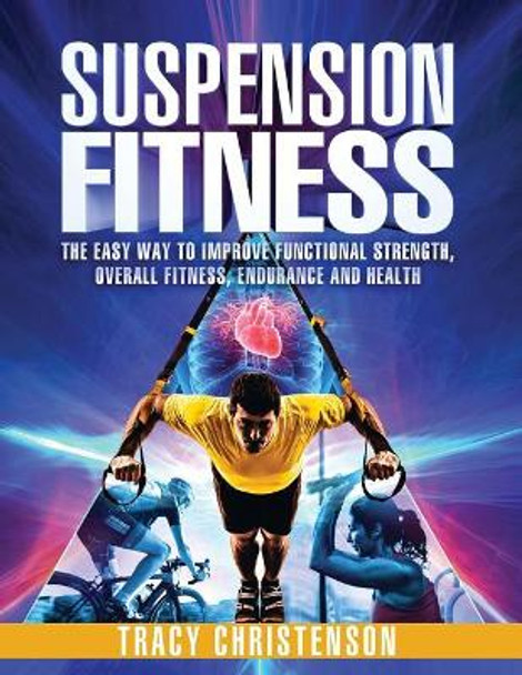 Suspension Fitness: The Easy Way to Improve Functional Strength, Overall Fitness, Endurance and Health by Tracy Christenson 9780692915707