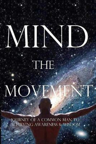 Mind, the Movement: Journey of a common man to achieving awareness and wisdom by Anil Jain 9780692931653