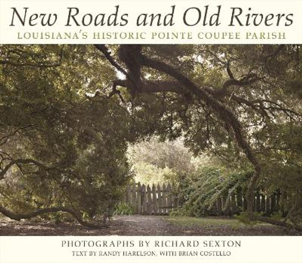 New Roads and Old Rivers: Louisiana's Historic Pointe Coupee Parish by Richard Sexton 9780807145449