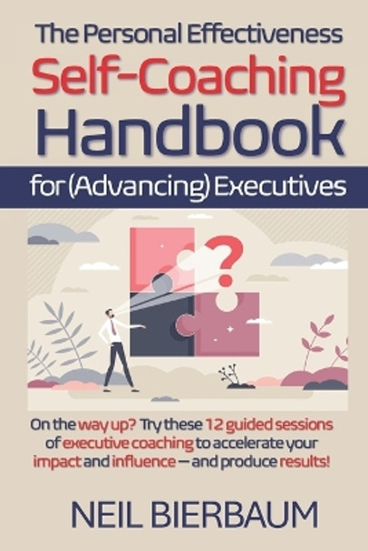 The Personal Effectiveness Self-Coaching Handbook for Executives: Coach Yourself to Be The Best Version Of Yourself As A Leader That You Can Be by Neil Bierbaum 9780639924687