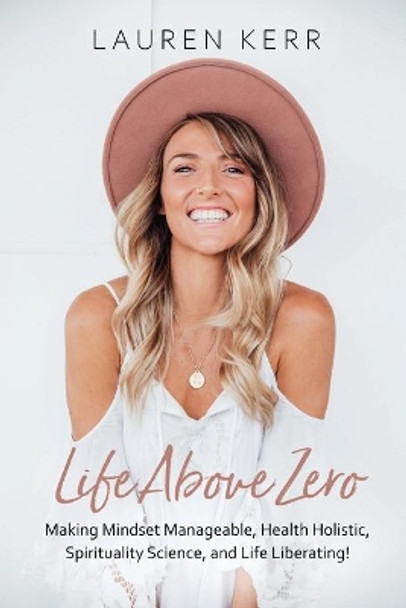 Life Above Zero: Making Mindset Manageable, Health Holistic, Spirituality Science and Life Liberating by Lauren Kerr 9780648728030