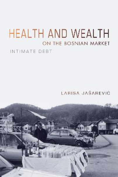 Health and Wealth on the Bosnian Market: Intimate Debt by Larisa Jasarevic