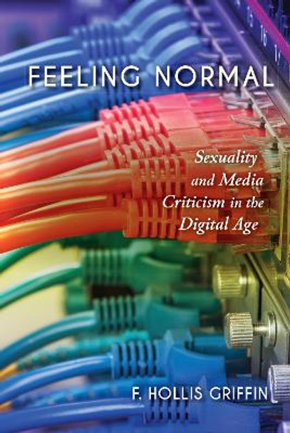 Feeling Normal: Sexuality and Media Criticism in the Digital Age by F. Hollis Griffin