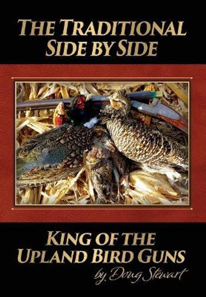 The Traditional Side by Side: King of the Upland Bird Guns by Doug Stewart 9780692131169