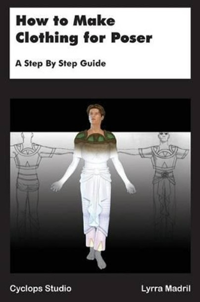 How to Make Clothing for Poser: A Step By Step Guide by Lyrra Madril 9780692506226