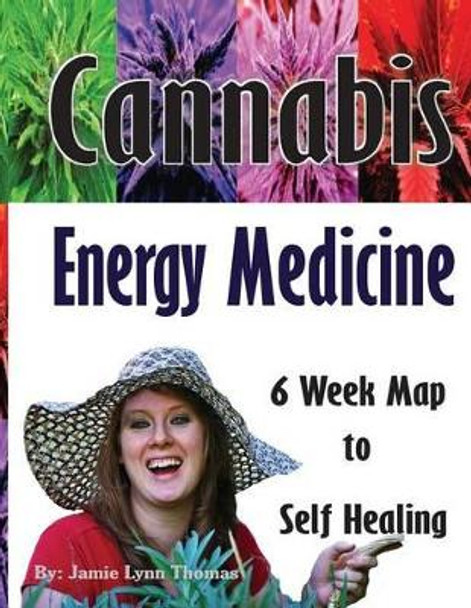 Cannabis Energy Medicine: 6 Week Map to Self Healing by Jamie Lynn Thomas 9780692753675