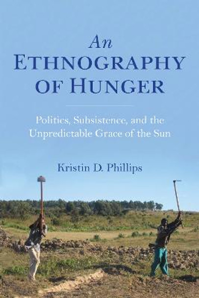 An Ethnography of Hunger: Politics, Subsistence, and the Unpredictable Grace of the Sun by Kristin Phillips