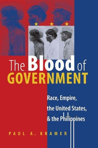 The Blood of Government: Race, Empire, the United States, and the Philippines by Paul A. Kramer 9780807856536