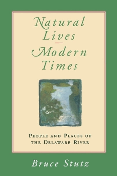 Natural Lives, Modern Times: People and Places of the Delaware River by Bruce Stutz 9780812216585