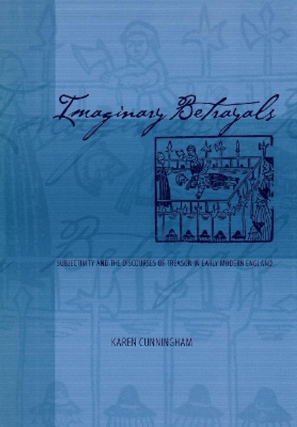 Imaginary Betrayals: Subjectivity and the Discourses of Treason in Early Modern England by Karen Cunningham 9780812236408