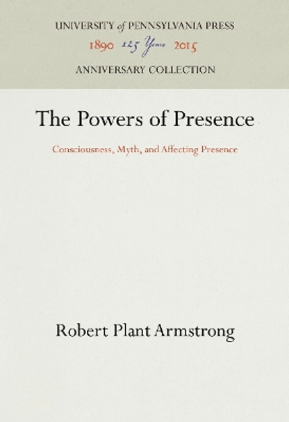 The Powers of Presence: Consciousness, Myth, and Affecting Presence by Robert Plant Armstrong 9780812278040