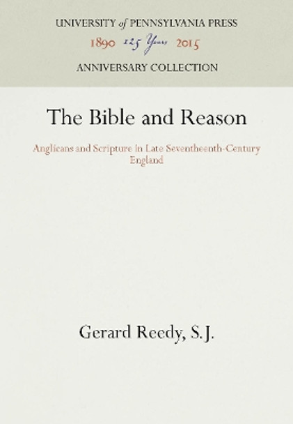 The Bible and Reason: Anglicans and Scripture in Late Seventheenth-Century England by Gerard Reedy 9780812279757