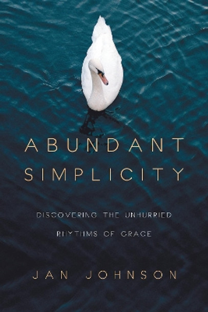 Abundant Simplicity: Discovering the Unhurried Rhythms of Grace by Jan Johnson 9780830835478