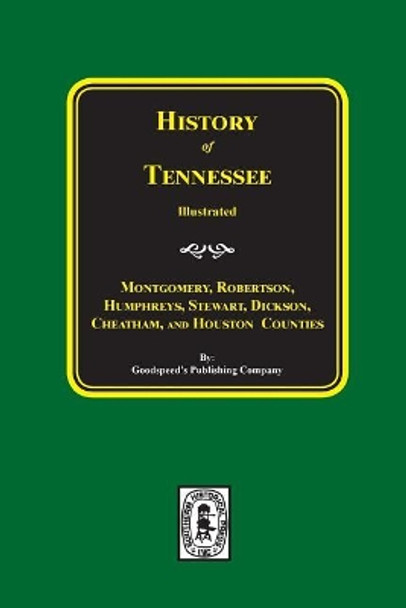 History of Montgomery, Robertson, Humphries, Stewart, Dickson, Cheatham, and Houston Counties, Tennessee. by Goodspeed Publishing Company 9780893081171