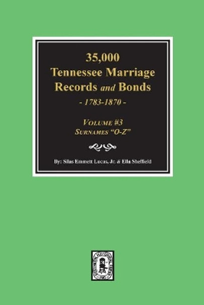 35,000 Tennessee Marriage Records and Bonds 1783-1870, O-Z. ( Volume #3 ) by Silas Emmett Lucas 9780893082253