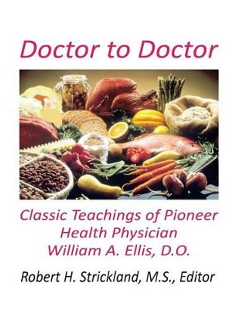 Doctor to Doctor: Classic Teachings of Pioneer Health Physician William A. Ellis, D.O. by Robert H Strickland 9780963591968