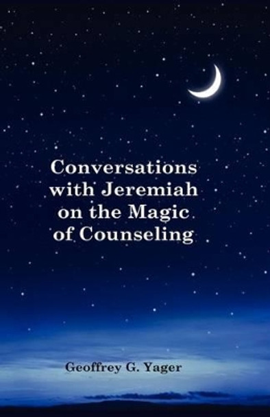 Conversations with Jeremiah on the Magic of Counseling by Ph D Geoffrey G Yager 9780984088102