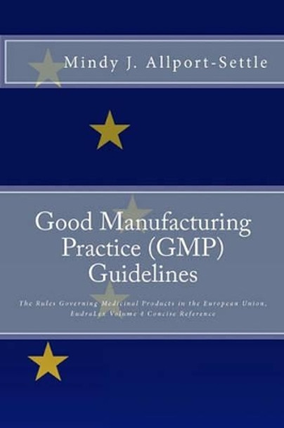 Good Manufacturing Practice (GMP) Guidelines: The Rules Governing Medicinal Products in the European Union, EudraLex Volume 4 Concise Reference by Mindy J Allport-Settle 9780982147603
