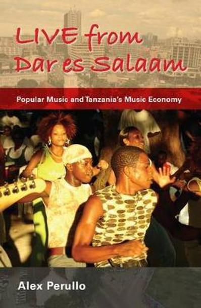 Live from Dar es Salaam: Popular Music and Tanzania's Music Economy by Alex Perullo