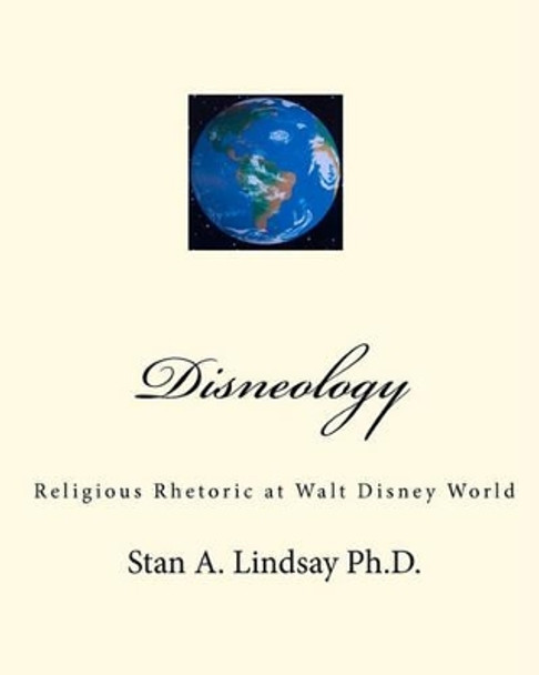 Disneology: Religious Rhetoric at Walt Disney World by Stan A Lindsay Ph D 9780984149162