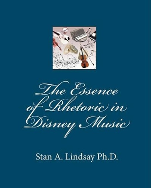 The Essence of Rhetoric in Disney Music by Stan A Lindsay Ph D 9780984149179