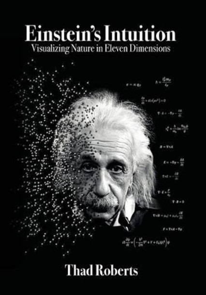 Einstein's Intuition: Visualizing Nature in Eleven Dimensions by Thad Roberts 9780996394215