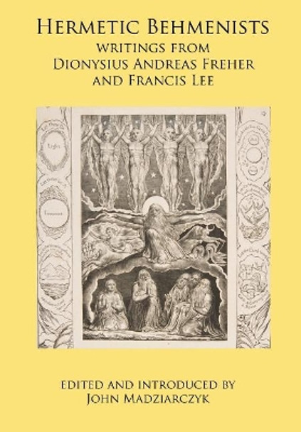 Hermetic Behmenists: Writings from Dionysius Andreas Freher and Francis Lee by John S Madziarczyk 9780998821320