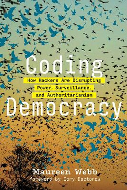 Coding Democracy: How Hackers Are Disrupting Power, Surveillance, and Authoritarianism by Maureen Webb