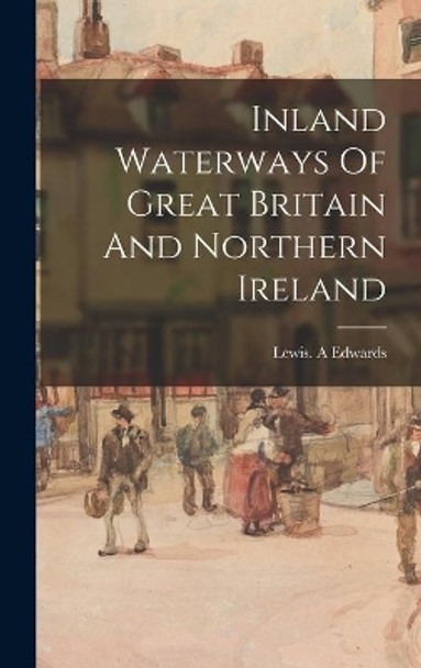 Inland Waterways Of Great Britain And Northern Ireland by Lewis a Edwards 9781014315403