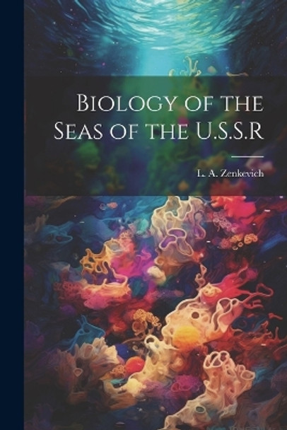 Biology of the Seas of the U.S.S.R by L A (Lev Aleksandrovich) Zenkevich 9781022896499
