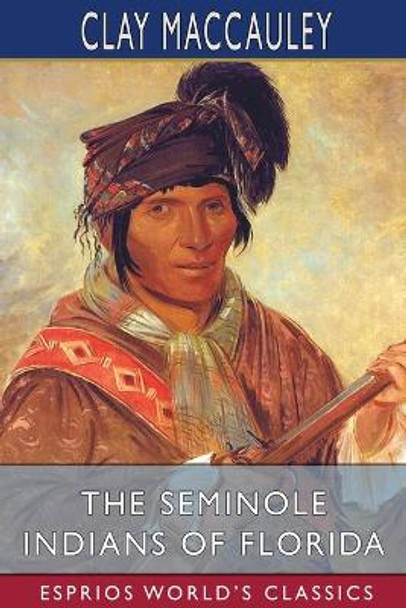 The Seminole Indians of Florida (Esprios Classics) by Clay Maccauley 9781034899280