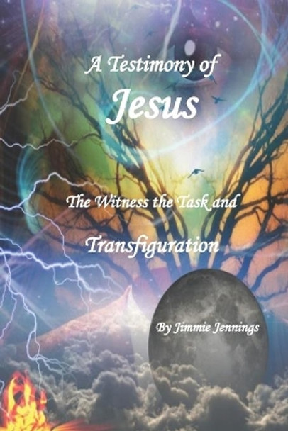 A Testimony of Jesus: The Witness the Task and Transfiguration by Jimmie Jennings 9781086839463