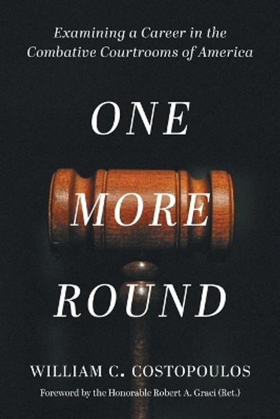 One More Round: Examining a Career in the Combative Courtrooms of America by William C Costopoulos 9781039153257