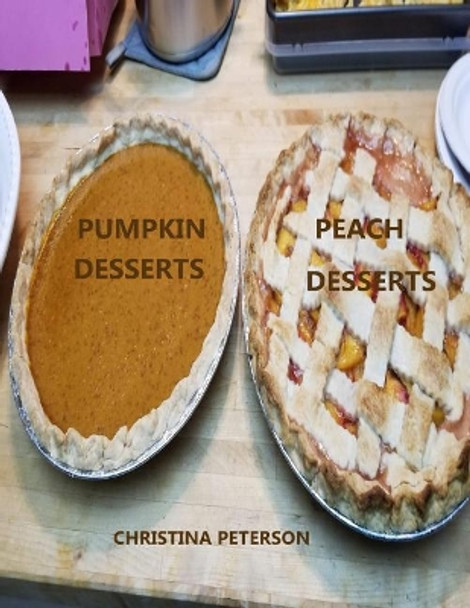 Peach Desserts, Pumpkin Desserts: Every title has space for notes, Assorted recipes, Cobblers, Cream Delight, Dumplings, Pudding, and more by Christina Peterson 9781091719040