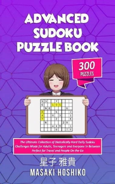 Advanced Sudoku Puzzle Book: The Ultimate Collection of Diabolically Hard Daily Sudoku Challenges Made for Adults, Teenagers and Everyone in Between (Made in Small Size - Perfect for Travel and People on the Go) by Masaki Hoshiko 9781091730311