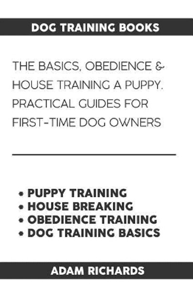 Dog Training Books: The Basics, Obedience & House Training a Puppy - Practical Guides for First-Time Dog Owners by Adam Richards 9781091776364