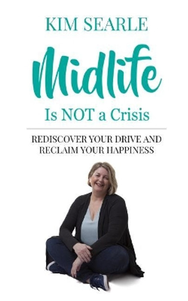 Midlife Is Not a Crisis: Rediscover Your Drive and Reclaim Your Happiness by Kim Searle 9781091784161