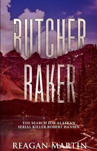 The Butcher Baker: The Search for Alaskan Serial Killer Robert Hansen by Reagan Martin 9781091788237