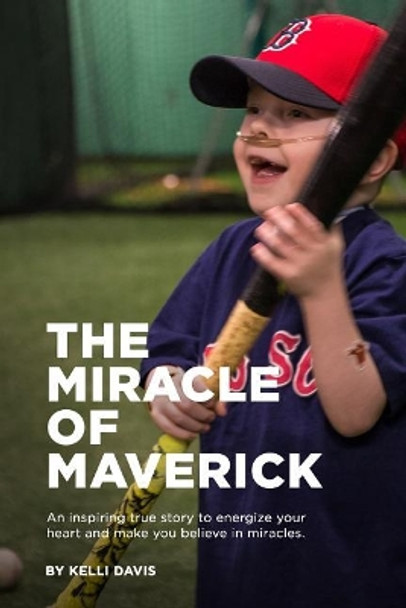 The Miracle of Maverick: An Inspiring True Story to Energize Your Heart and Make You Believe in Miracles by Kelli Davis 9781091914780