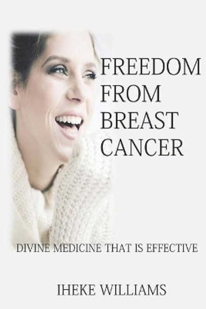 Freedom from Breast Cancer: Divine Medicine That Is Effective by Iheke Williams 9781091990388