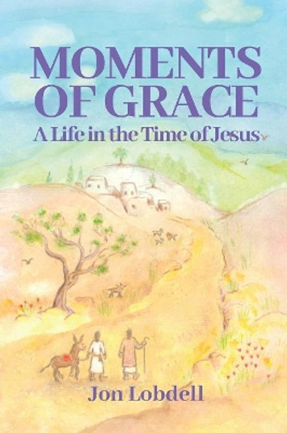 Moments of Grace: A Life in the Time of Jesus by Jon Lobdell 9781092112765