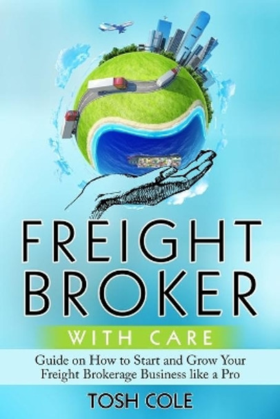 Freight Broker with Care by Tosh Cole 9781092119047